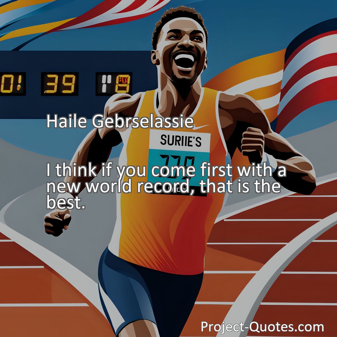 Freely Shareable Quote Image I think if you come first with a new world record, that is the best.