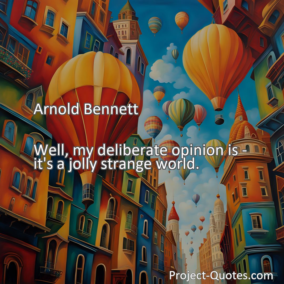 Freely Shareable Quote Image Well, my deliberate opinion is - it's a jolly strange world.