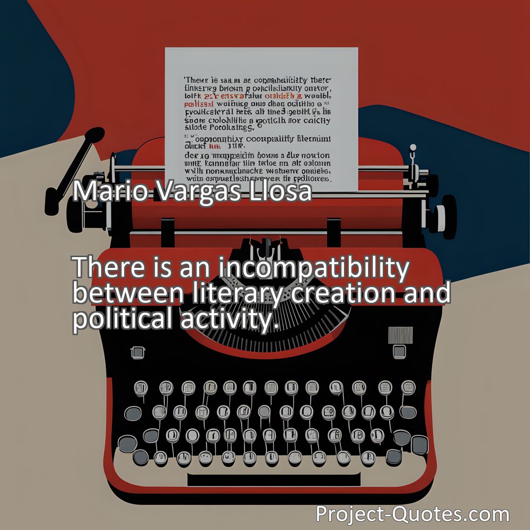 Freely Shareable Quote Image There is an incompatibility between literary creation and political activity.