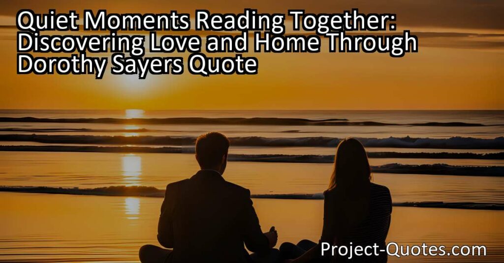 In the article "Quiet Moments Reading Together: Discovering Love and Home Through Dorothy Sayers Quote