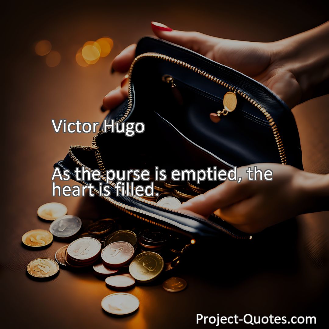 Freely Shareable Quote Image As the purse is emptied, the heart is filled.