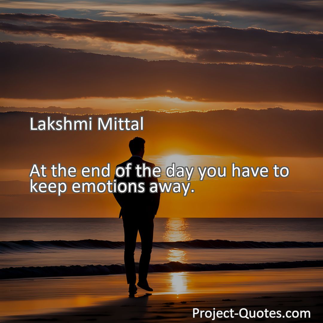 Freely Shareable Quote Image At the end of the day you have to keep emotions away.