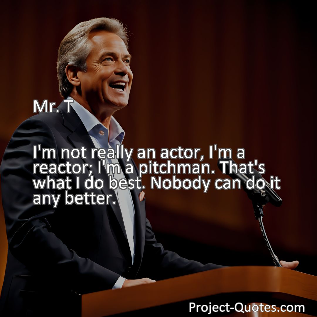 Freely Shareable Quote Image I'm not really an actor, I'm a reactor; I'm a pitchman. That's what I do best. Nobody can do it any better.