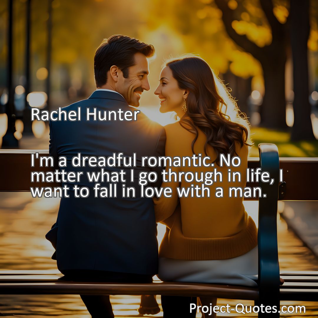 Freely Shareable Quote Image I'm a dreadful romantic. No matter what I go through in life, I want to fall in love with a man.