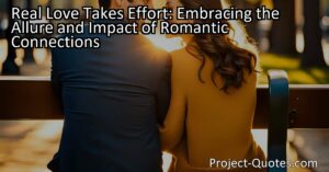 "Real Love Takes Effort: Embracing the Allure and Impact of Romantic Connections" explores the power of love and its ability to transcend logic and reason. From an early age