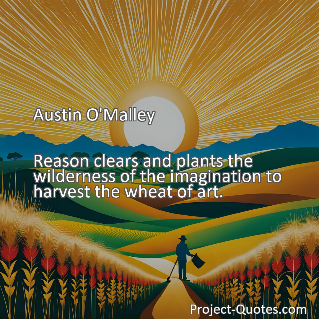 Freely Shareable Quote Image Reason clears and plants the wilderness of the imagination to harvest the wheat of art.