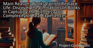Discover the limitations of books in capturing the richness and complexity of real experiences. While books can transport us to different worlds and introduce us to new characters