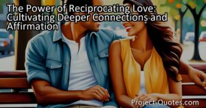 Discover the power of reciprocating love and the importance of affirmation in cultivating deeper connections. Explore how expressing and receiving love can bring happiness and strengthen relationships.