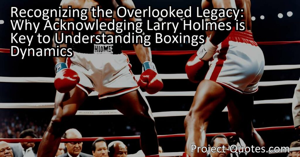 Acknowledging Larry Holmes would mean recognizing his significant contributions and achievements in the world of boxing. Despite Holmes' remarkable career and impressive record