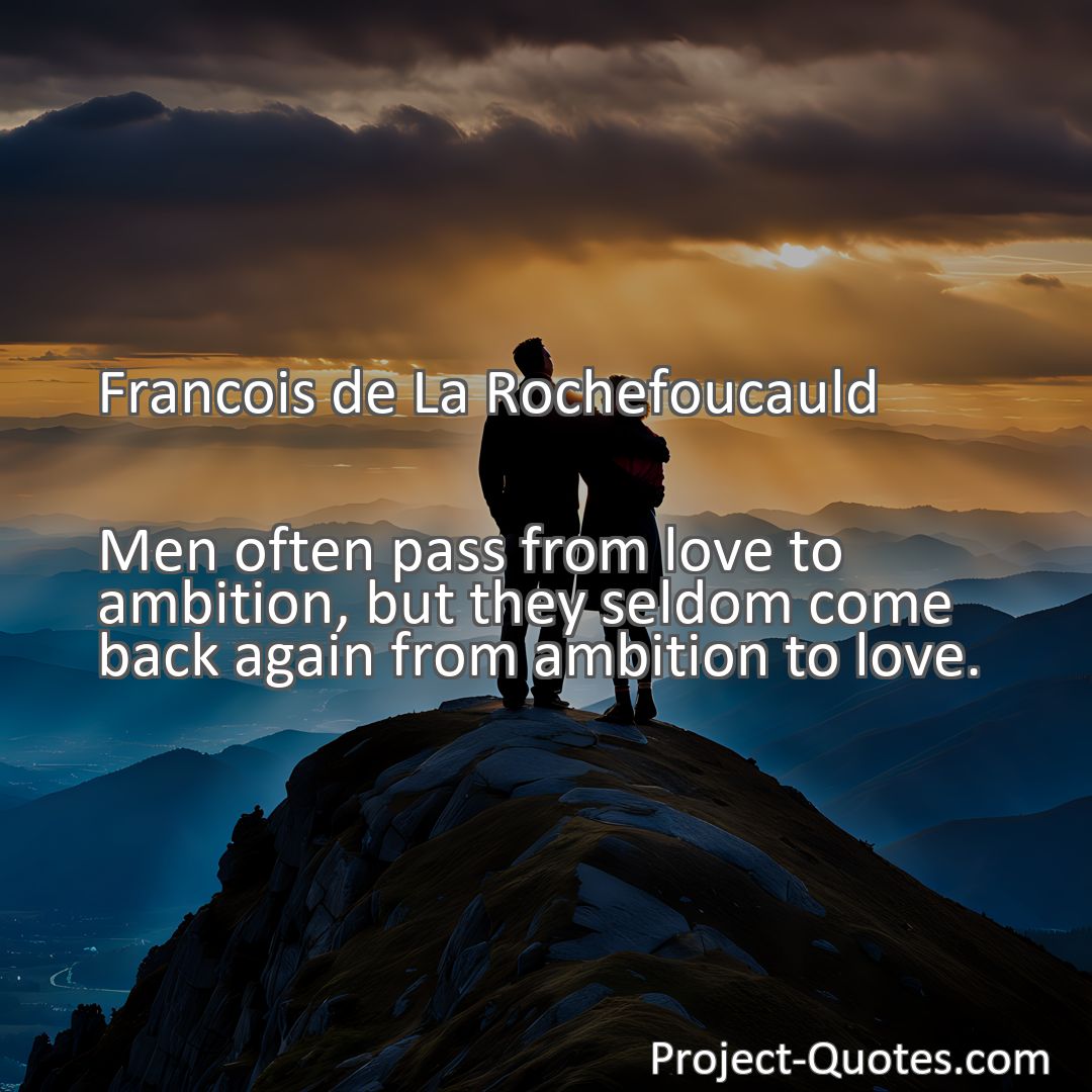 Freely Shareable Quote Image Men often pass from love to ambition, but they seldom come back again from ambition to love.