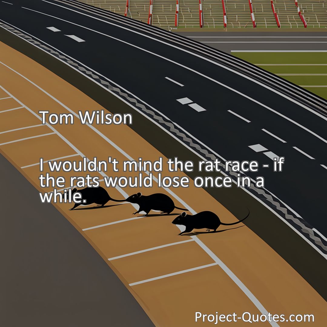 Freely Shareable Quote Image I wouldn't mind the rat race - if the rats would lose once in a while.