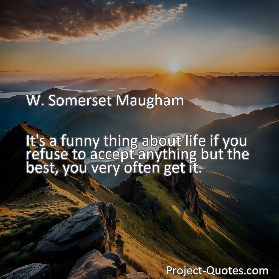 Freely Shareable Quote Image It's a funny thing about life if you refuse to accept anything but the best, you very often get it.