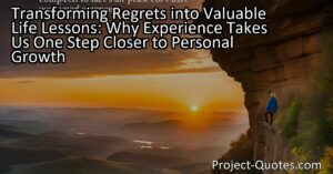 Transforming Regrets into Valuable Life Lessons: Why Experience Takes Us One Step Closer to Personal Growth