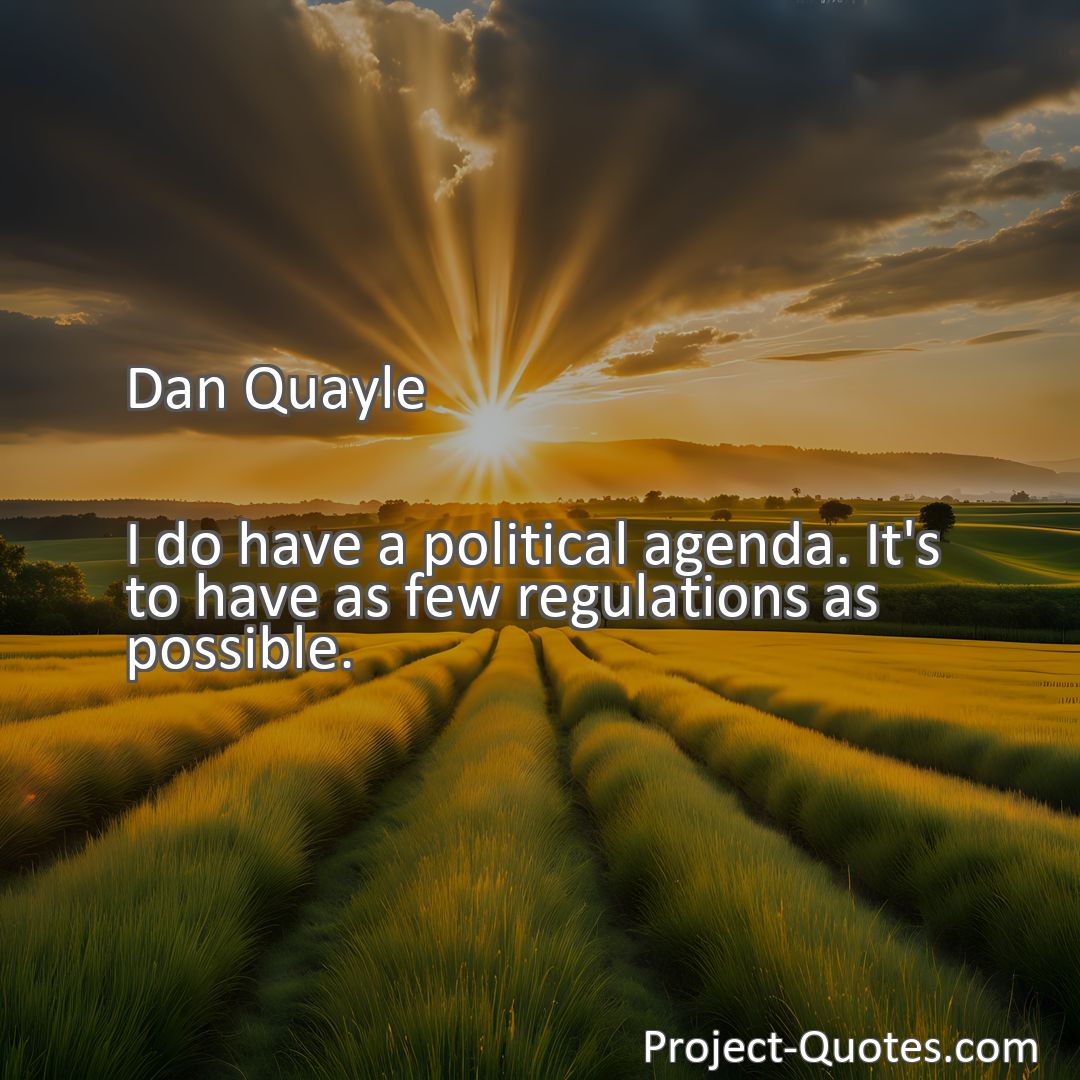 Freely Shareable Quote Image I do have a political agenda. It's to have as few regulations as possible.