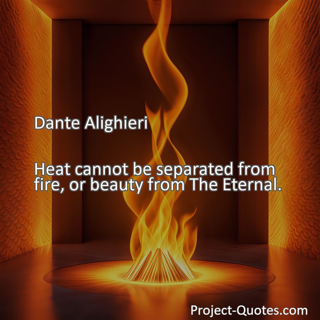 Freely Shareable Quote Image Heat cannot be separated from fire, or beauty from The Eternal.