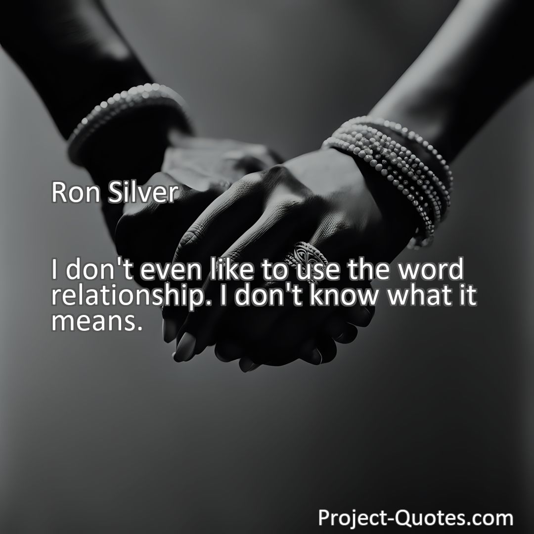 Freely Shareable Quote Image I don't even like to use the word relationship. I don't know what it means.