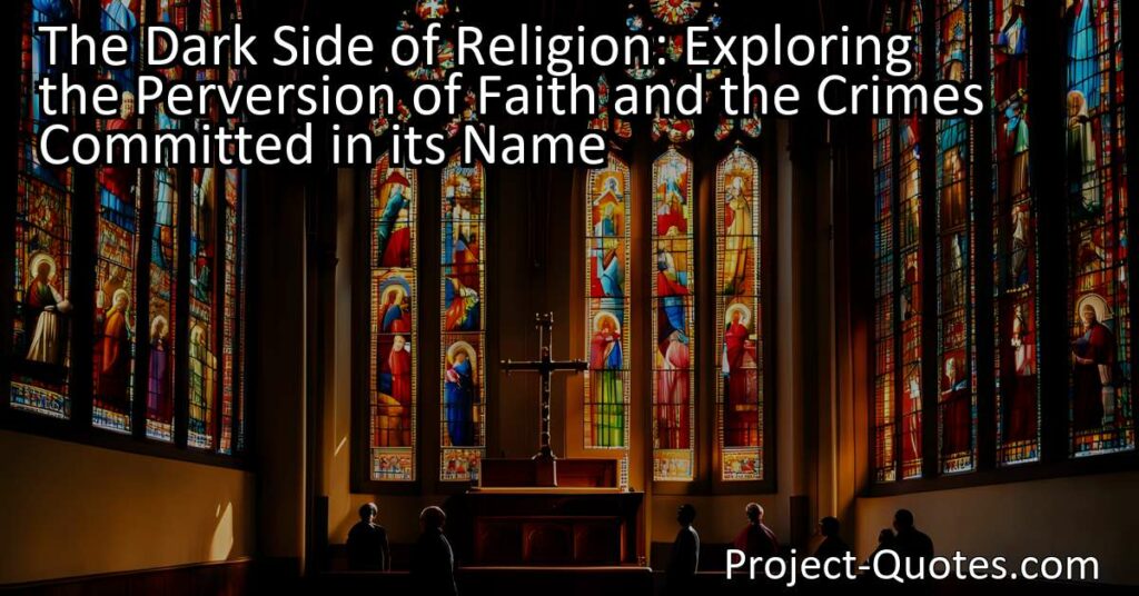 The Dark Side of Religion: Exploring the Perversion of Faith and the Crimes Committed in its Name