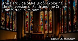The Dark Side of Religion: Exploring the Perversion of Faith and the Crimes Committed in its Name