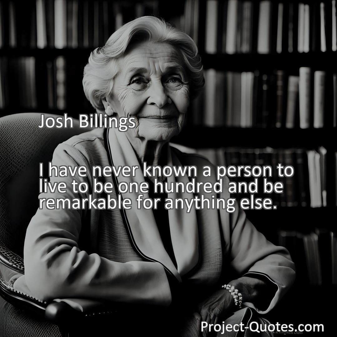 Freely Shareable Quote Image I have never known a person to live to be one hundred and be remarkable for anything else.