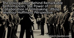 The Driving Force Behind Remarkable Performances: The Power of Collaboration in Filmmaking - Philip Seymour Hoffman's Perspective