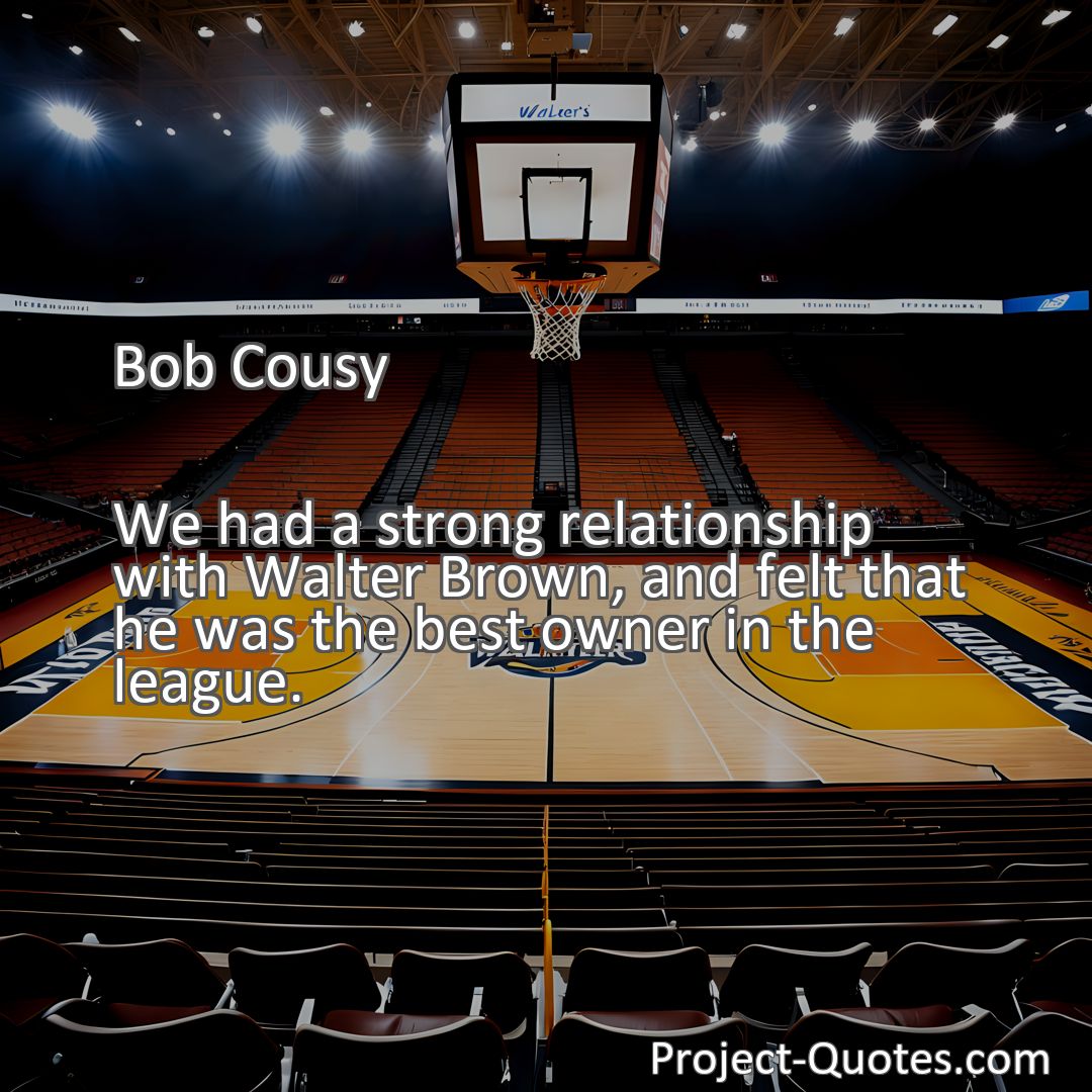 Freely Shareable Quote Image We had a strong relationship with Walter Brown, and felt that he was the best owner in the league.