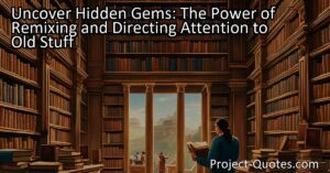 Uncover Hidden Gems: The Power of Remixing and Directing Attention to Old Stuff