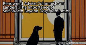 Renowned advice columnist Ann Landers reminds us that true self-worth goes beyond the admiration of our dogs or anyone else. It is essential to cultivate self-awareness