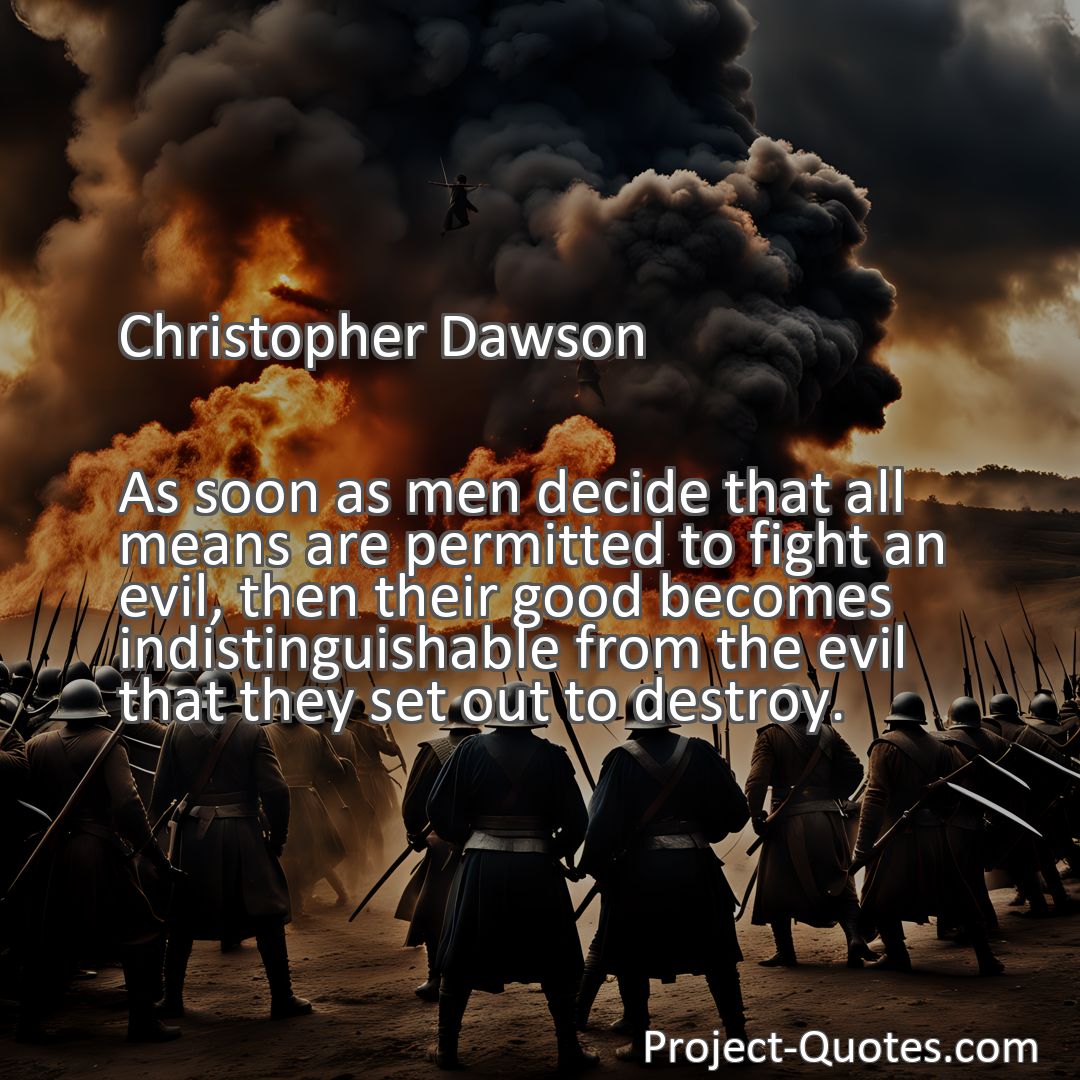 Freely Shareable Quote Image As soon as men decide that all means are permitted to fight an evil, then their good becomes indistinguishable from the evil that they set out to destroy.