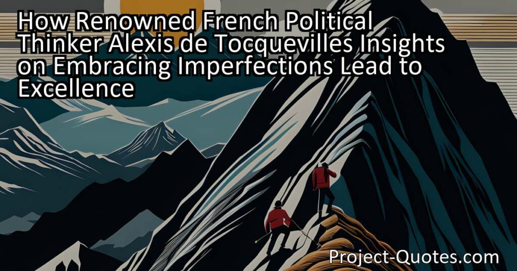 How Renowned French Political Thinker Alexis de Tocqueville's Insights on Embracing Imperfections Lead to Excellence