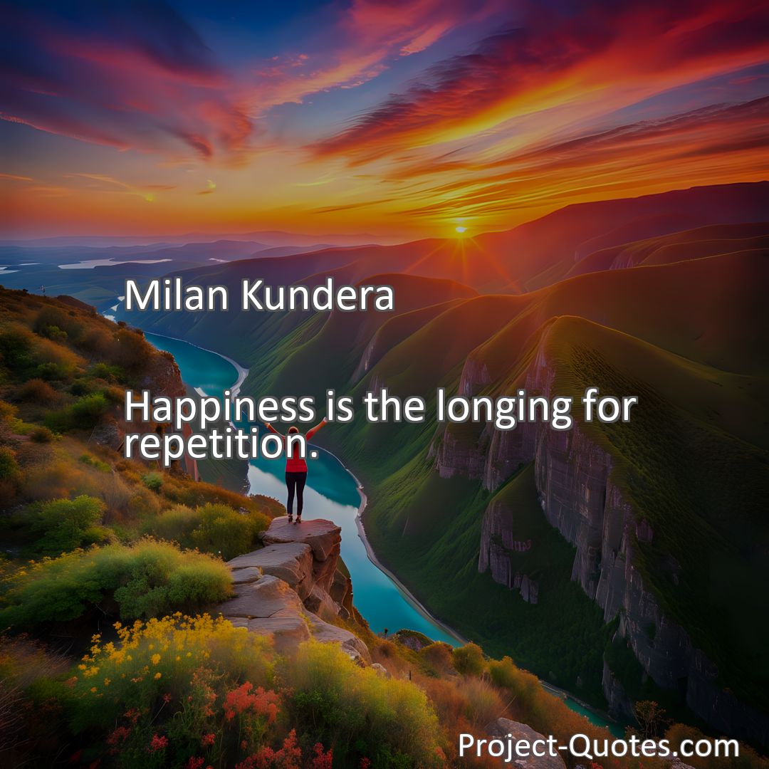 Freely Shareable Quote Image Happiness is the longing for repetition.