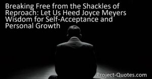Are you tired of feeling burdened by shame and self-doubt? Let us heed Joyce Meyer's wisdom and embrace self-acceptance and personal growth. Through self-compassion