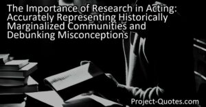 The Importance of Research in Acting: Accurately Representing Historically Marginalized Communities and Debunking Misconceptions