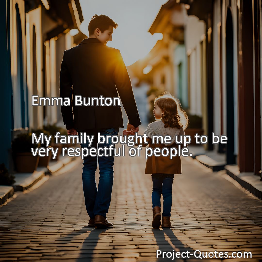 Freely Shareable Quote Image My family brought me up to be very respectful of people.