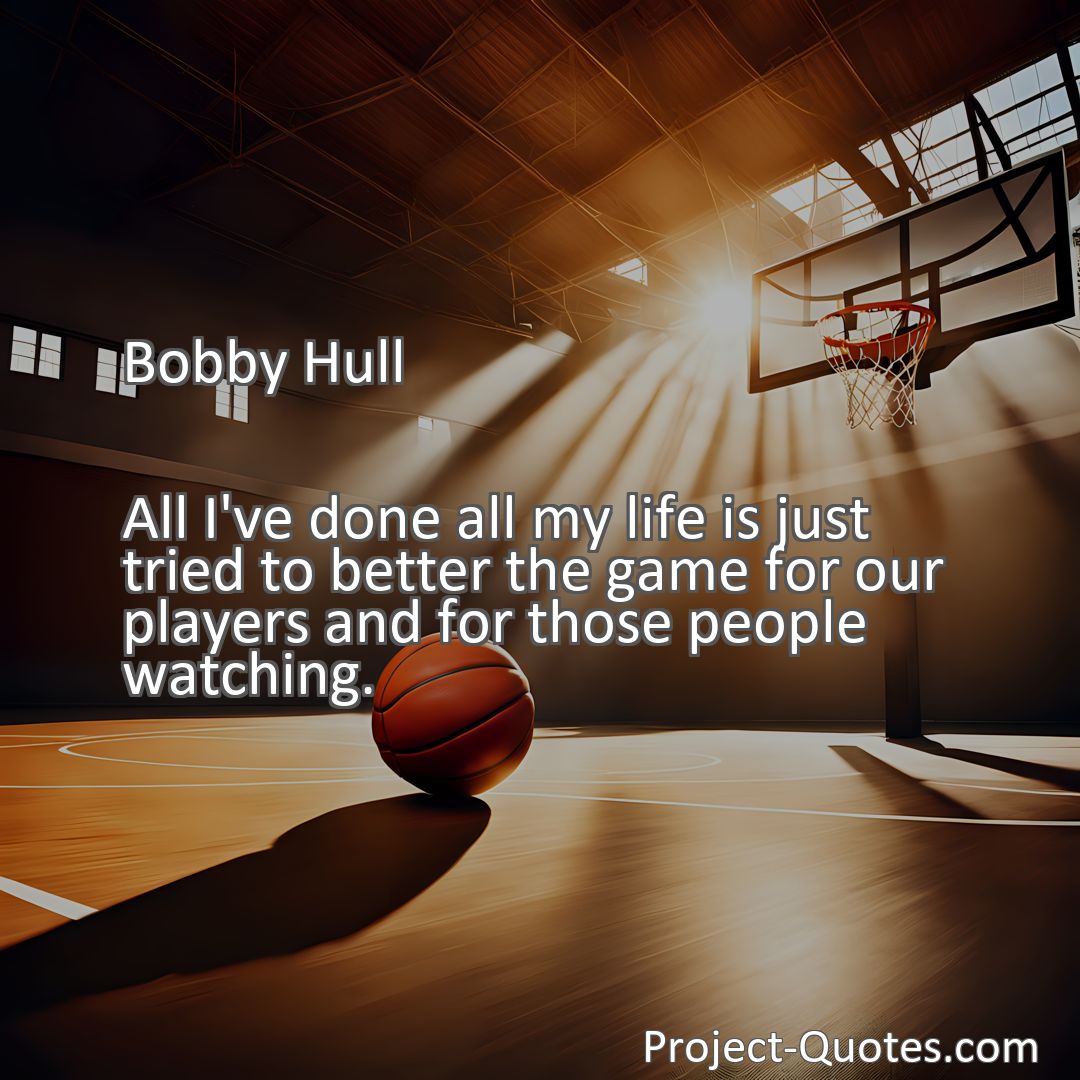 Freely Shareable Quote Image All I've done all my life is just tried to better the game for our players and for those people watching.