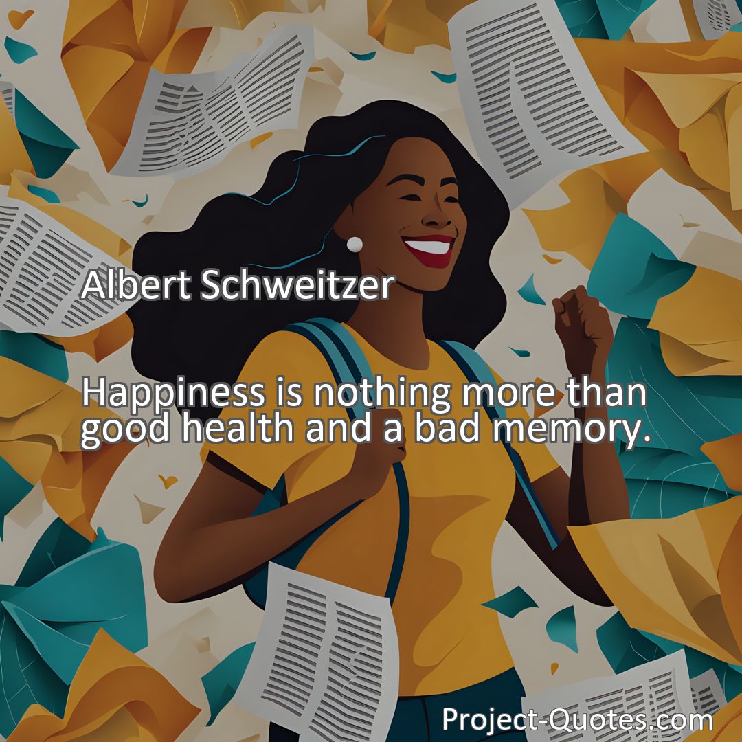 Freely Shareable Quote Image Happiness is nothing more than good health and a bad memory.