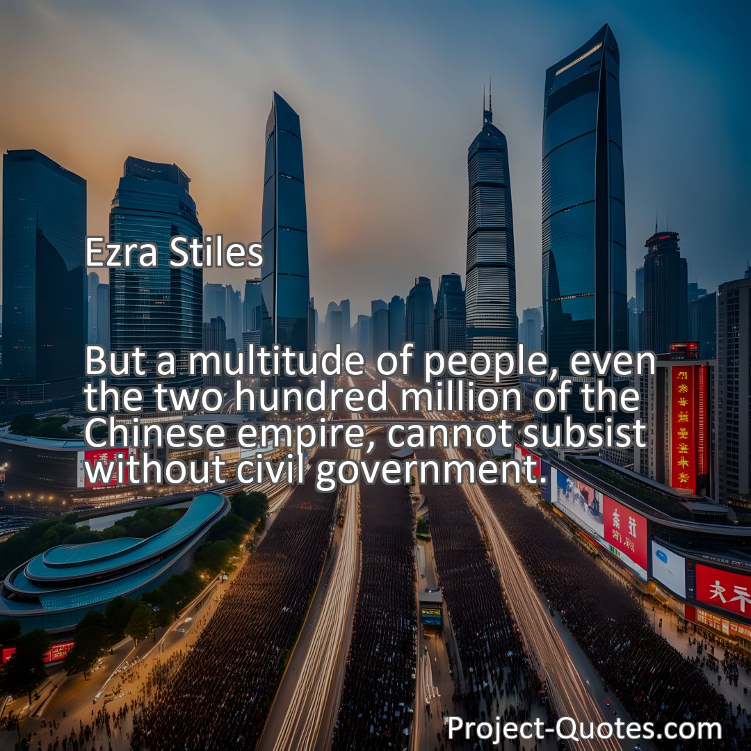 Freely Shareable Quote Image But a multitude of people, even the two hundred million of the Chinese empire, cannot subsist without civil government.