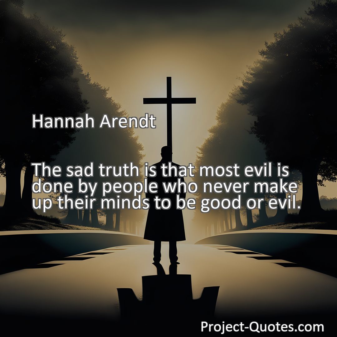 Freely Shareable Quote Image The sad truth is that most evil is done by people who never make up their minds to be good or evil.