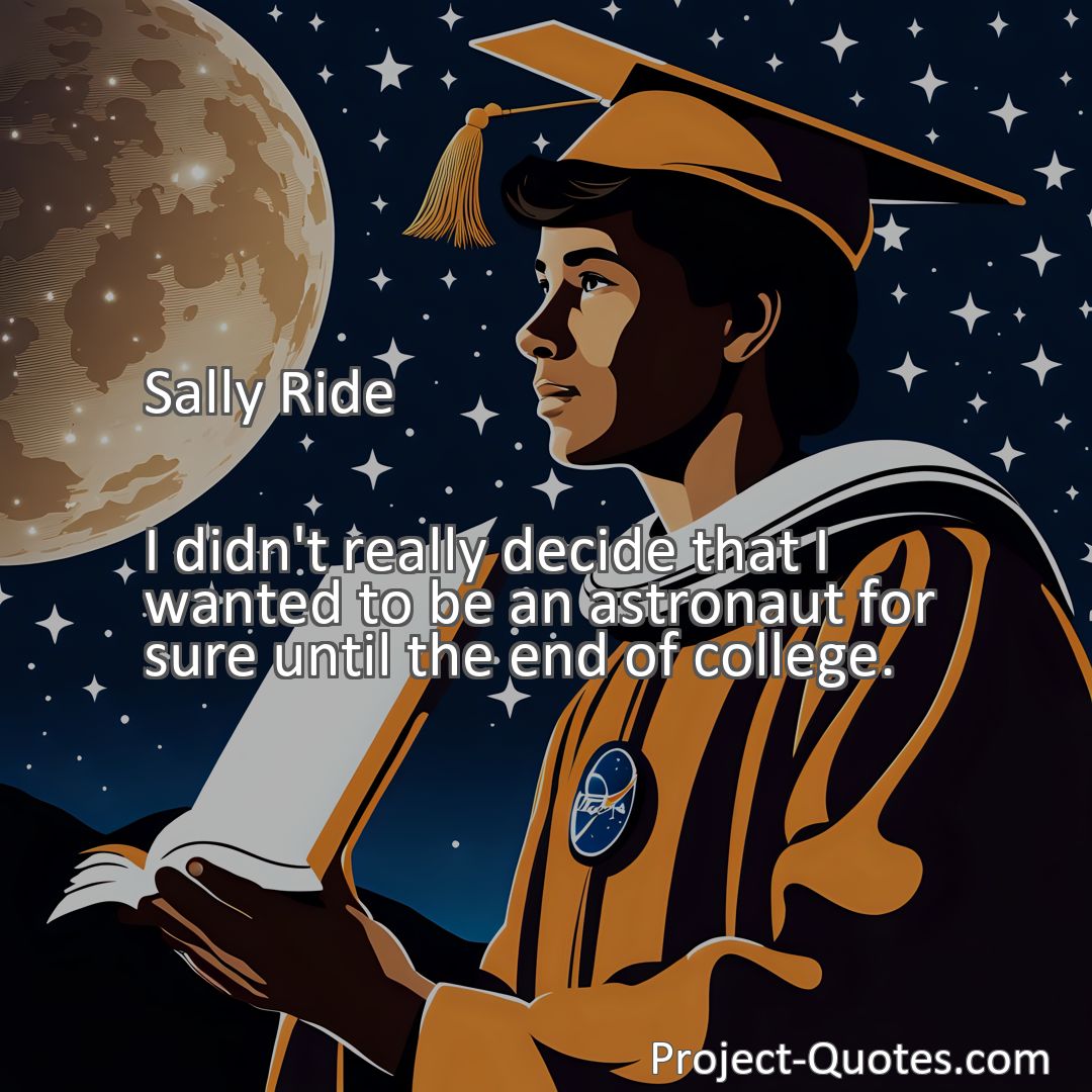 Freely Shareable Quote Image I didn't really decide that I wanted to be an astronaut for sure until the end of college.