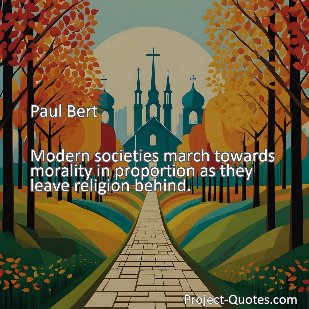 Freely Shareable Quote Image Modern societies march towards morality in proportion as they leave religion behind.