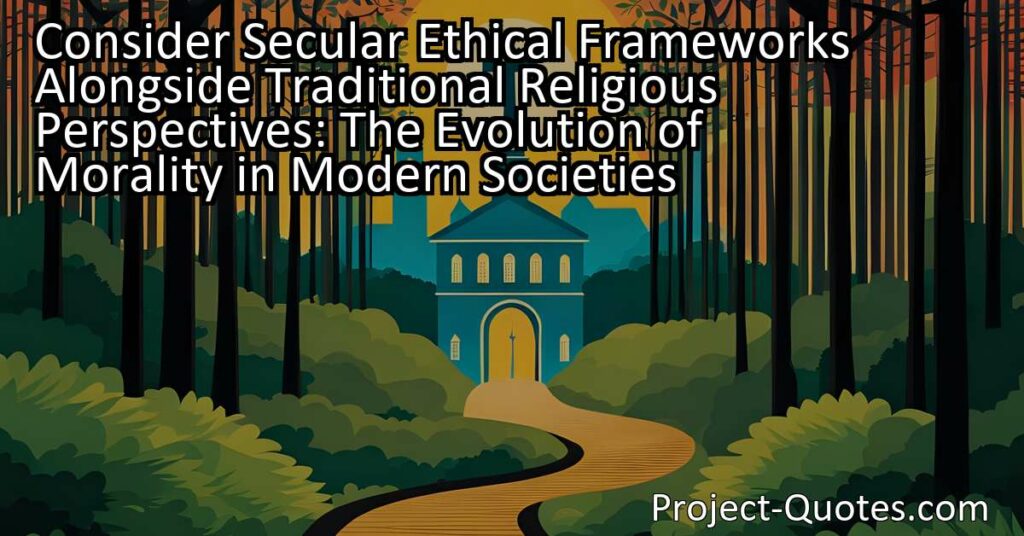 Explore the evolution of morality in modern societies by considering secular ethical frameworks alongside traditional religious perspectives. As societies become more diverse and inclusive