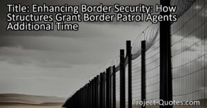 Enhancing Border Security: How Structures Grant Border Patrol Agents Additional Time