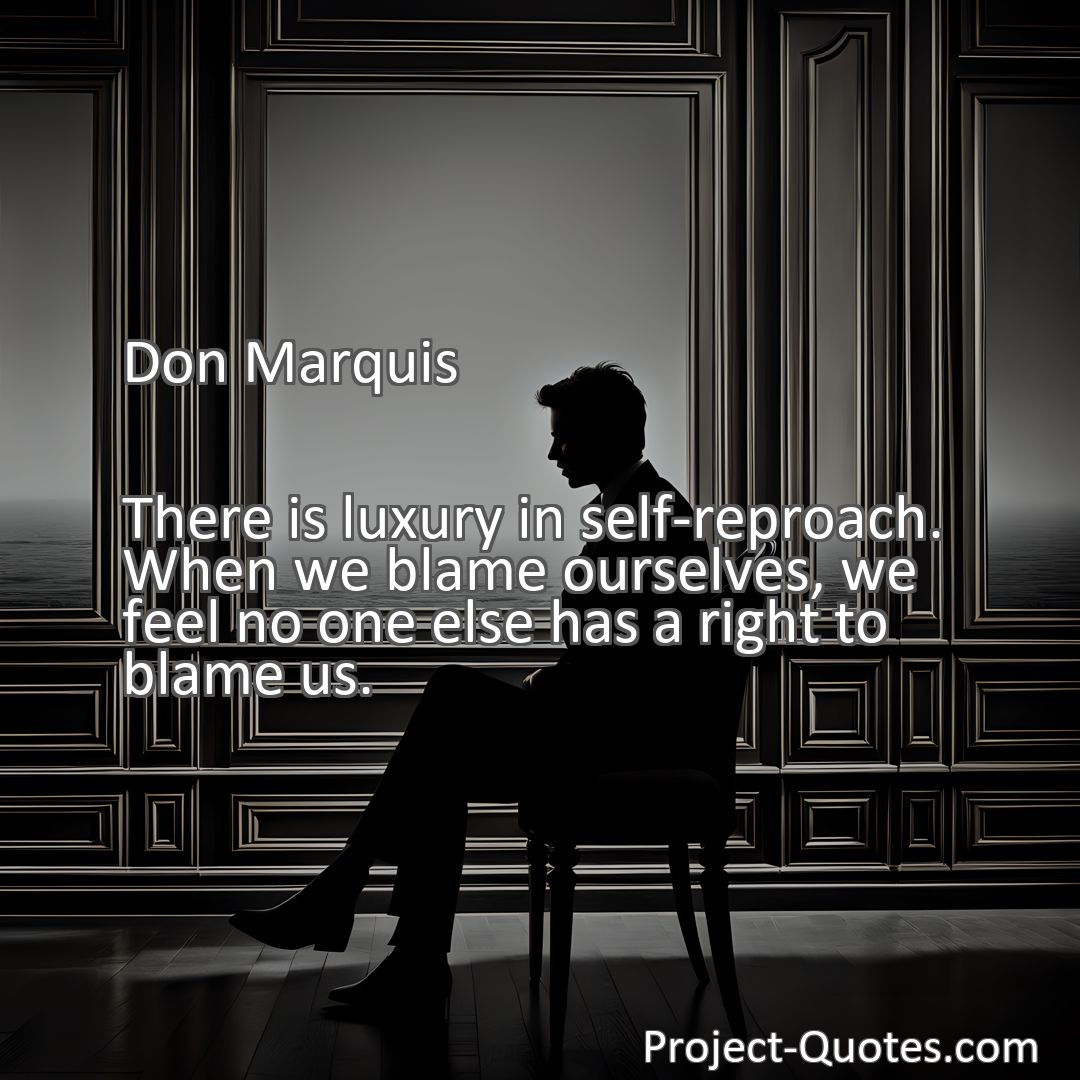Freely Shareable Quote Image There is luxury in self-reproach. When we blame ourselves, we feel no one else has a right to blame us.