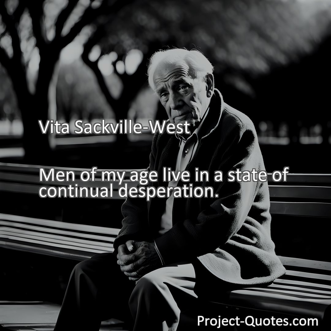 Freely Shareable Quote Image Men of my age live in a state of continual desperation.