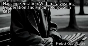 Nagging Sensation Within: Navigating Desperation and Finding Purpose in Life