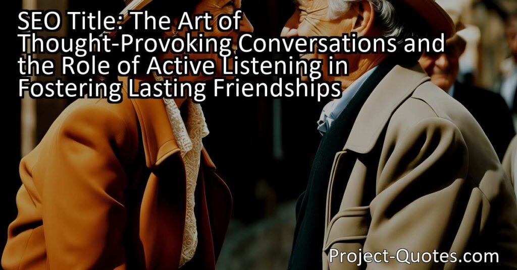 The art of thought-provoking conversations and the role of active listening are essential skills for engaging in meaningful discussions. By actively listening to others