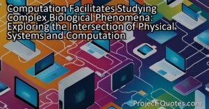 Computation Facilitates Studying Complex Biological Phenomena: Exploring the Intersection of Physical Systems and Computation