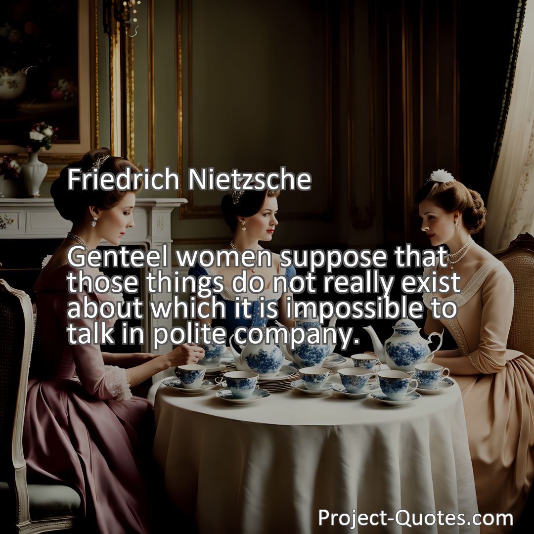 Freely Shareable Quote Image Genteel women suppose that those things do not really exist about which it is impossible to talk in polite company.