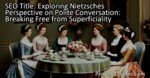 Exploring Nietzsche's Perspective on Polite Conversation: Breaking Free from Superficiality