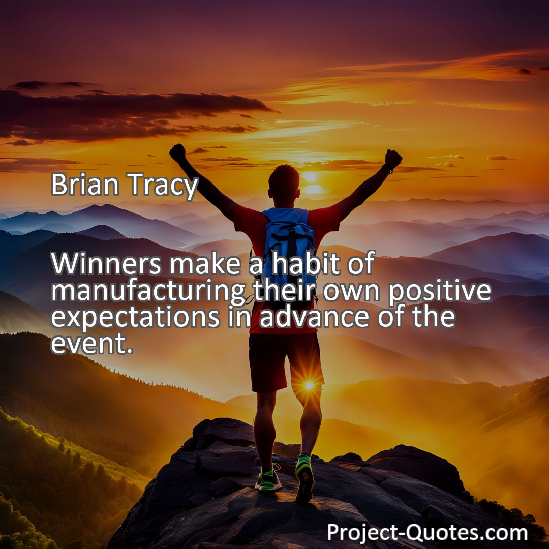 Freely Shareable Quote Image Winners make a habit of manufacturing their own positive expectations in advance of the event.