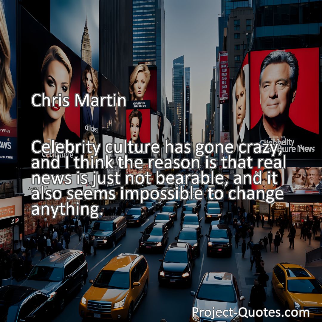 Freely Shareable Quote Image Celebrity culture has gone crazy, and I think the reason is that real news is just not bearable, and it also seems impossible to change anything.